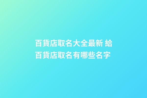 百貨店取名大全最新 給百貨店取名有哪些名字-第1張-店鋪起名-玄機(jī)派